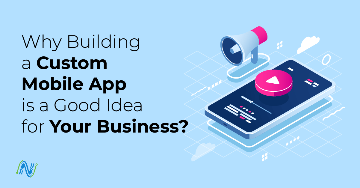 Why Building a Custom Mobile App is a Good Idea for Your Business?