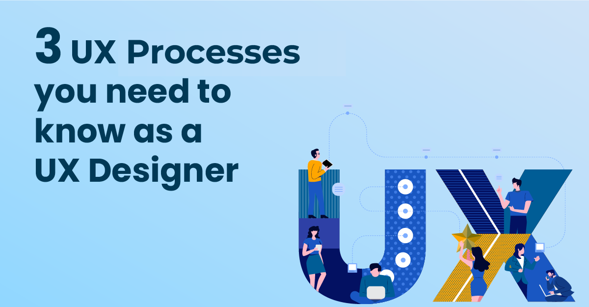 3 UX Processes Every UX Designer Should Know